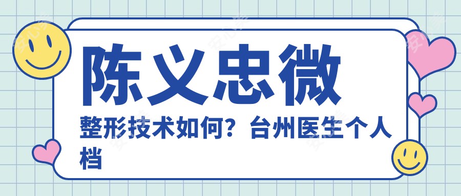 陈义忠微整形技术如何?台州医生个人档案与实例解析
