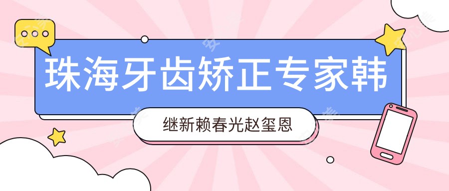 珠海牙齿矫正医生韩继新赖春光赵玺恩泽怎么样？还有其他擅长牙齿修复的名医吗？