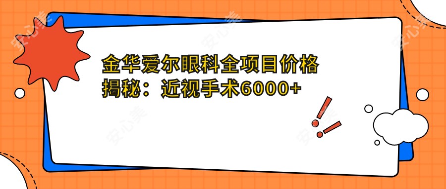 金华爱尔眼科全项目价格揭秘:近视手术6000+白内障8000+检查套餐100元起实惠明了