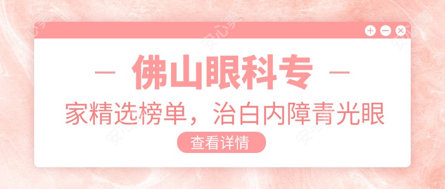 佛山眼科医生精选榜单,治白内障青光眼名医推荐