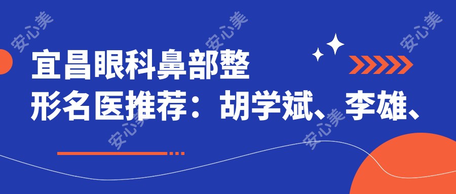 宜昌眼科鼻部整形名医推荐：胡学斌、李雄、张尚风受好评