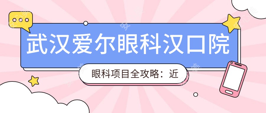 武汉爱尔眼科汉口院眼科项目全攻略：近视激光、白内障手术价格一览