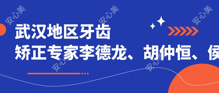 武汉地区牙齿矫正医生李德龙、胡仲恒、侯寿安备受推崇，擅长隐形矫正及牙周病治疗