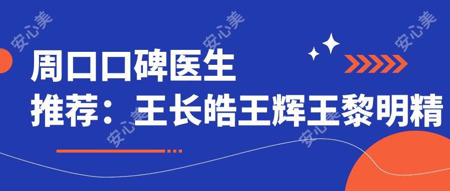 周口口碑医生推荐：王长皓王辉王黎明精通口腔种植与牙齿修复，重塑健康美齿
