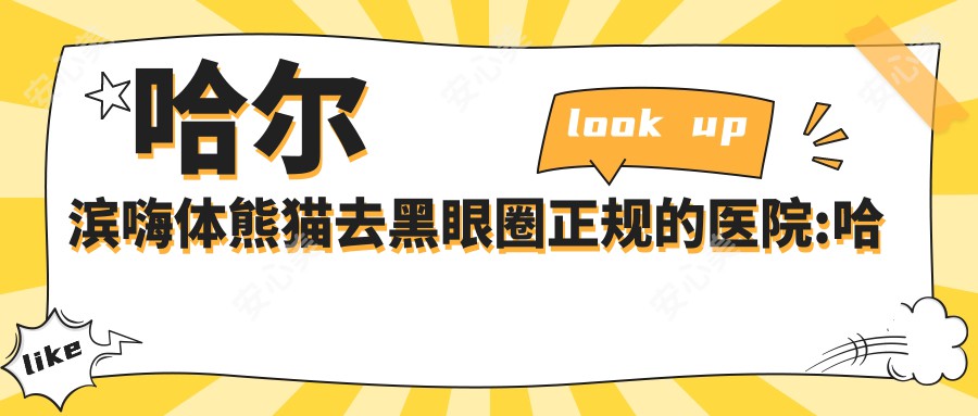 哈尔滨嗨体熊猫去黑眼圈正规的医院:哈尔滨美仁邦医疗美容|哈尔滨亚韩医疗美容|哈尔滨荣美医院排名前10