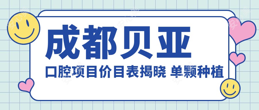 成都贝亚口腔项目价目表揭晓 单颗种植牙3980起！