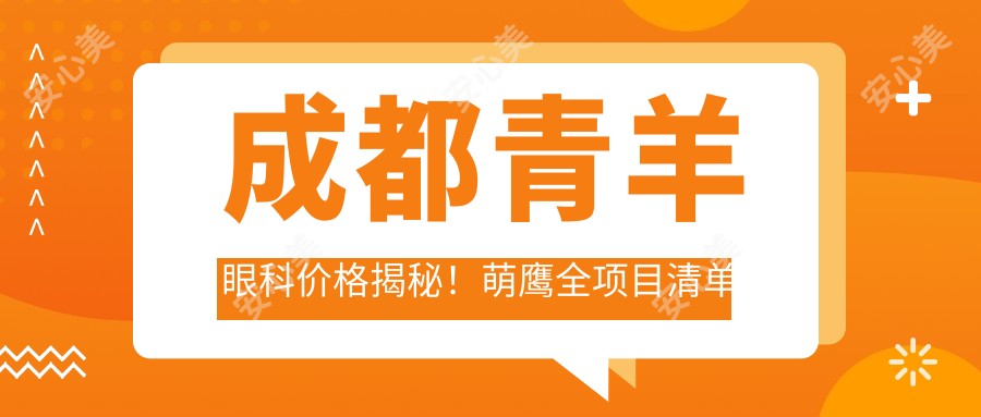 成都青羊眼科价格揭秘!萌鹰全项目清单低至数万,性价比超赞!