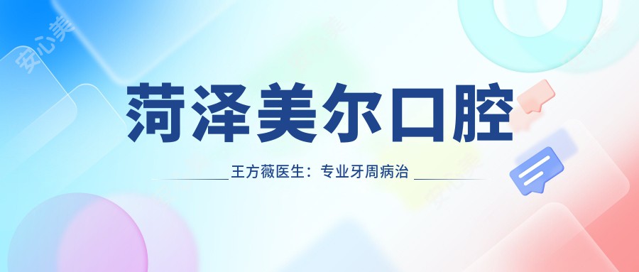 菏泽美尔口腔王方薇医生:牙周病治疗与牙齿修复医生