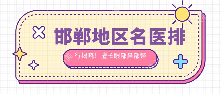 邯郸地区名医排行揭晓！擅长眼部鼻部整形及抗衰老方案，详细信息一网打尽！