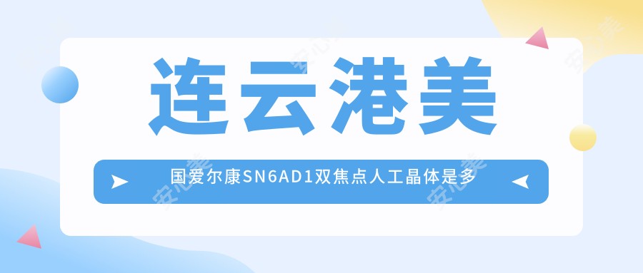 连云港美国爱尔康SN6AD1双焦点人工晶体是多少?11490元可做,术前指南教你不被坑