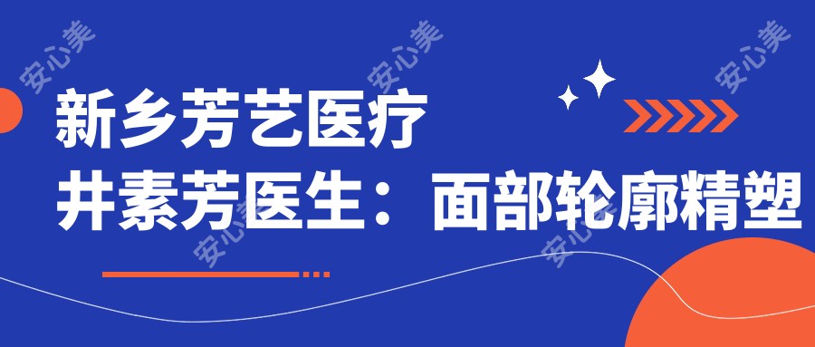 新乡芳艺医疗井素芳医生：面部轮廓精塑与抗衰老医生解析