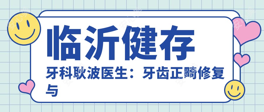 临沂健存牙科耿波医生:牙齿正畸修复与龅牙矫正医生坐诊兰山区