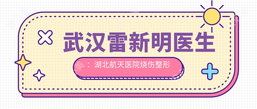 武汉雷新明医生:湖北航天医院烧伤整形与美容外科医生