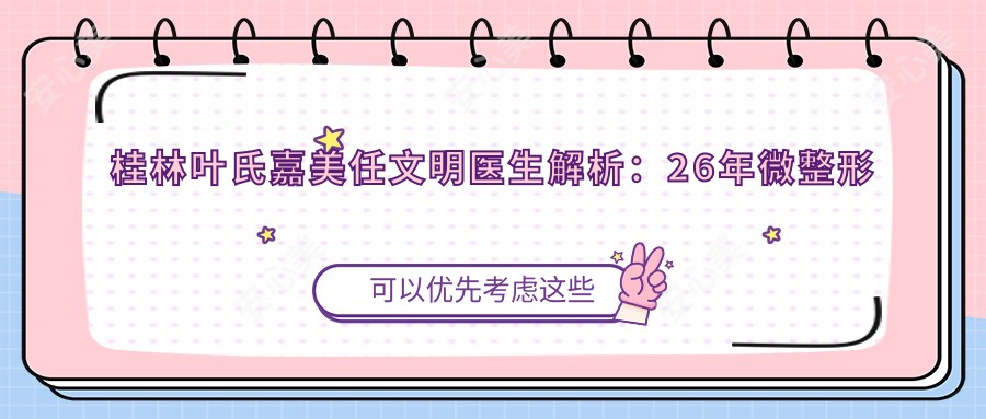 桂林叶氏嘉美任文明医生解析:26年微整形医生打造5F美雕术与明星同款双眼皮