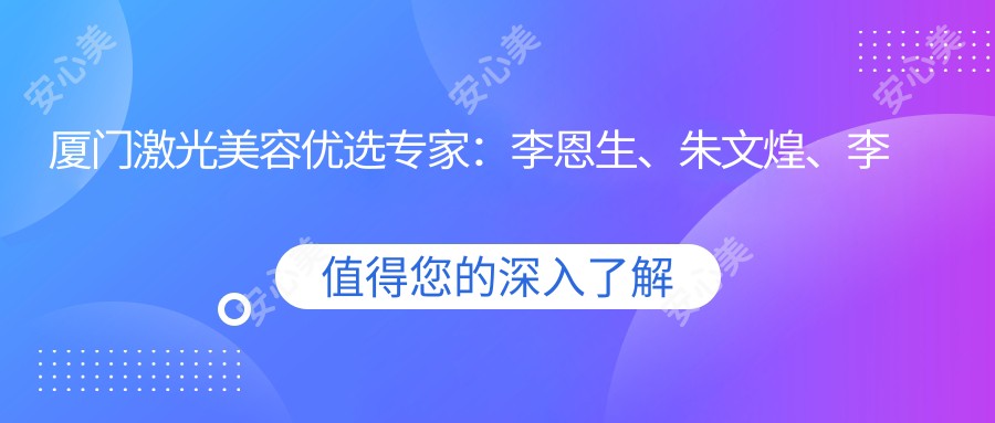 厦门激光美容优选医生:李恩生、朱文煌、李正晔,擅长皮肤美容、胸部整形及五官显微整形