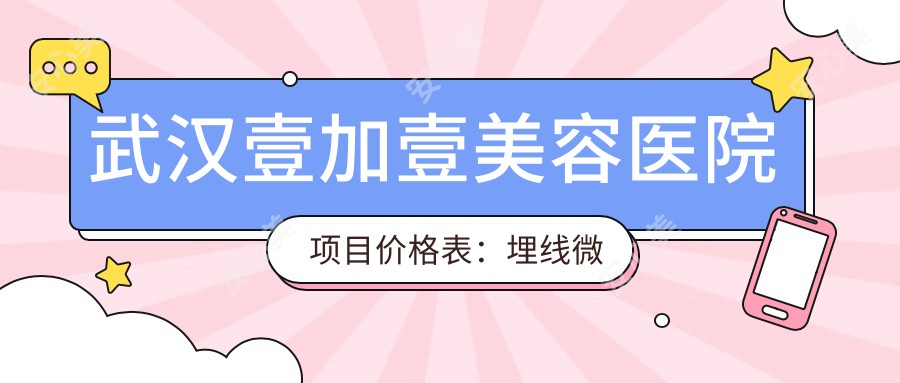 武汉壹加壹美容医院项目价格表:埋线微针至全瓷牙多面覆盖
