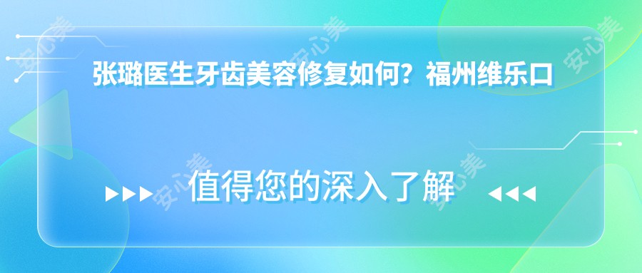 张璐医生牙齿美容修复如何？福州维乐口腔全科医师擅长牙周病治疗与牙齿修复