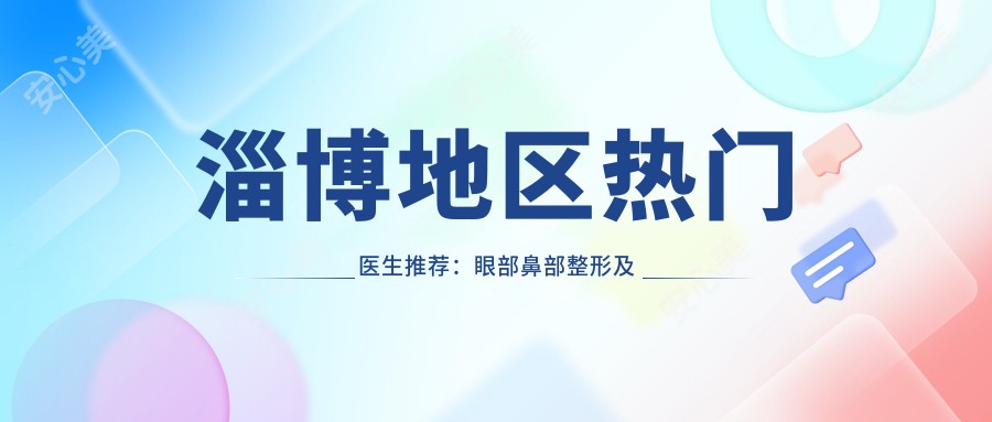 淄博地区热门医生推荐：眼部鼻部整形及美体塑形医生名单揭晓