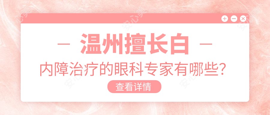 温州擅长白内障治疗的眼科医生有哪些？俞振飞、方爱武与蔡迎晖均受好评