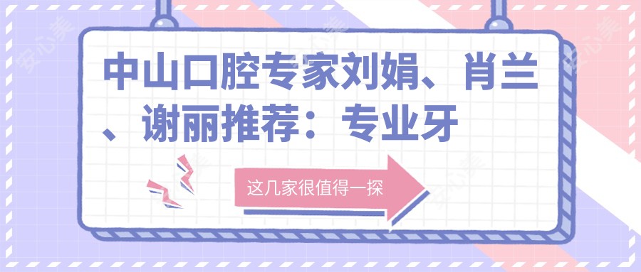 中山口腔医生刘娟、肖兰、谢丽推荐：牙周治疗、正畸及种植修复