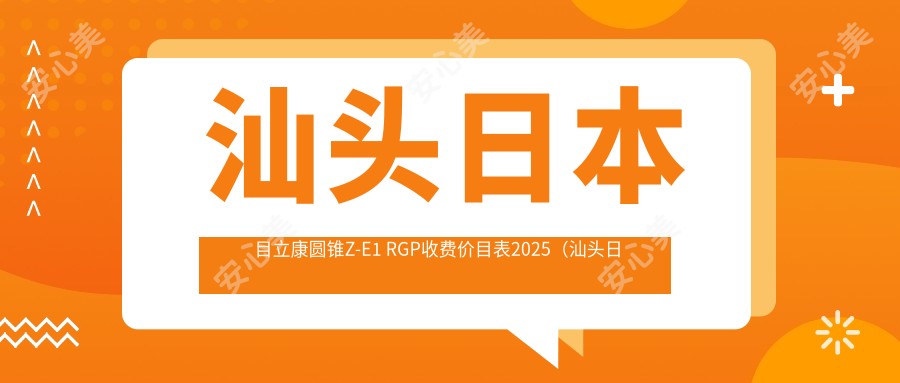 汕头日本目立康圆锥Z-E1 RGP收费价目表2025（汕头日本目立康圆锥Z-E1 RGP价格概览表）