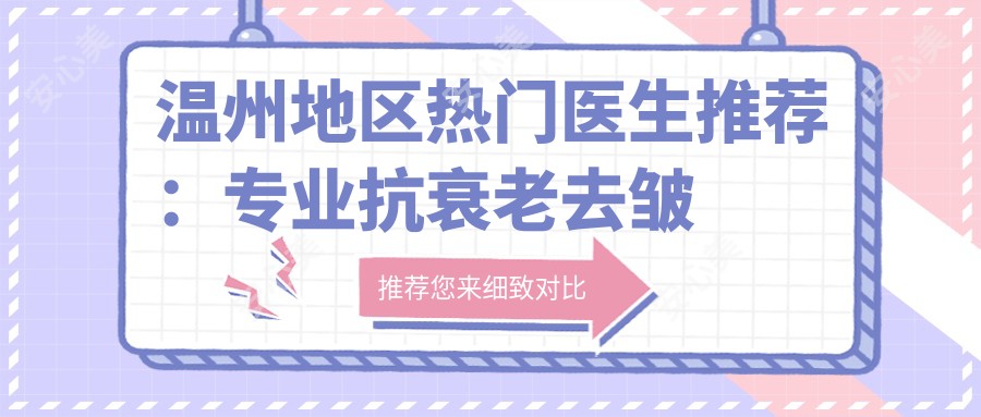 温州地区热门医生推荐:抗衰老去皱方案,打造年轻美肌