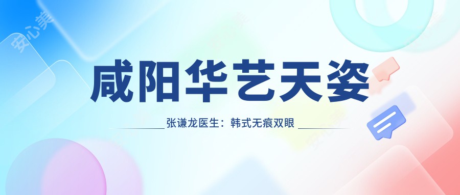 咸阳华艺天姿张谦龙医生：韩系无痕双眼皮与3D美胸整形医生