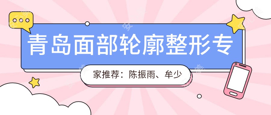青岛面部轮廓整形医生推荐：陈振雨、牟少春、朱建莹，精于面部塑形及抗衰老治疗