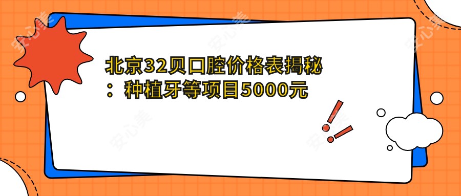 北京32贝口腔价格表揭秘:种植牙等项目5000元起,详览优惠价格!