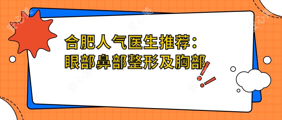 合肥人气医生推荐:眼部鼻部整形及胸部美化方案精选!