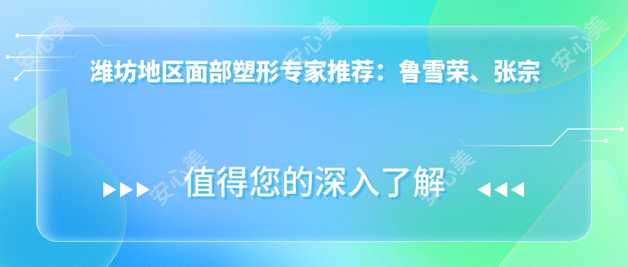 潍坊地区面部塑形医生推荐:鲁雪荣、张宗强、姜辉擅长精细整形