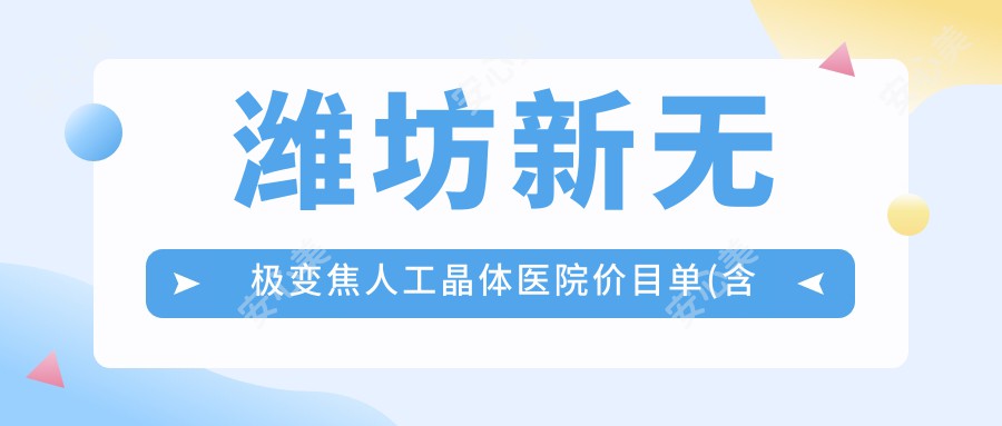 潍坊新无极变焦人工晶体医院价目单(含潍坊//新无极变焦人工晶体费用)
