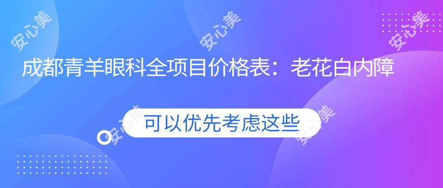 成都青羊眼科全项目价格表：老花白内障矫正至近视ICL晶体2800+起，准分子激光塑形镜优惠详询