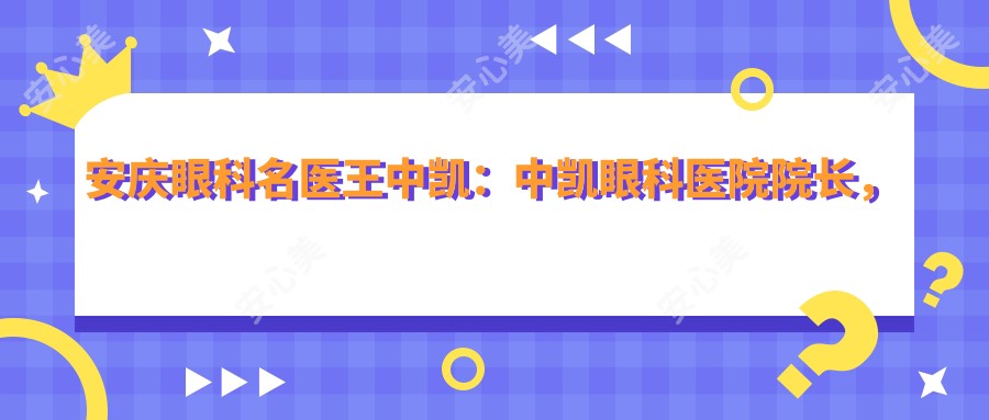 安庆眼科名医王中凯:中凯眼科医院院长,白内障复明慈善光明行发起人