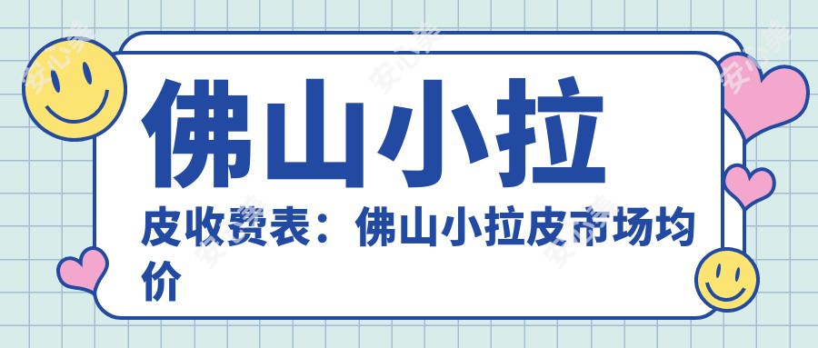 佛山小拉皮收费表：佛山小拉皮市场均价及各医院报价参照 
