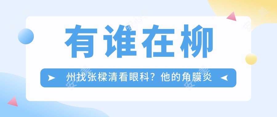 有谁在柳州找张樑清看眼科？他的角膜炎和白内障手术技术怎么样？