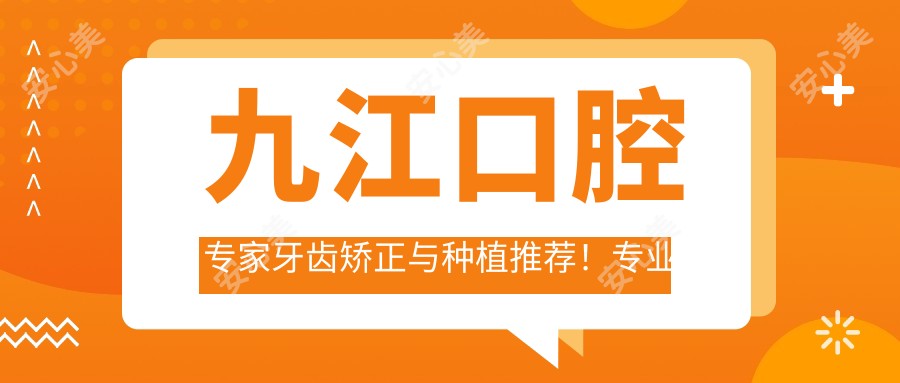 九江口腔医生牙齿矫正与种植推荐！技艺，服务详情一网打尽！
