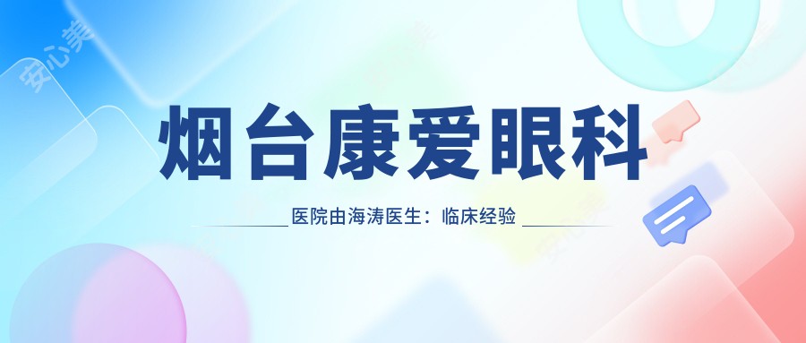 烟台康爱眼科医院由海涛医生：临床经验比较丰富的眼科医生坐诊芝罘区