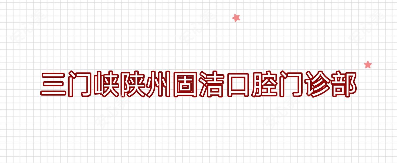 三门峡陕州固洁口腔门诊部