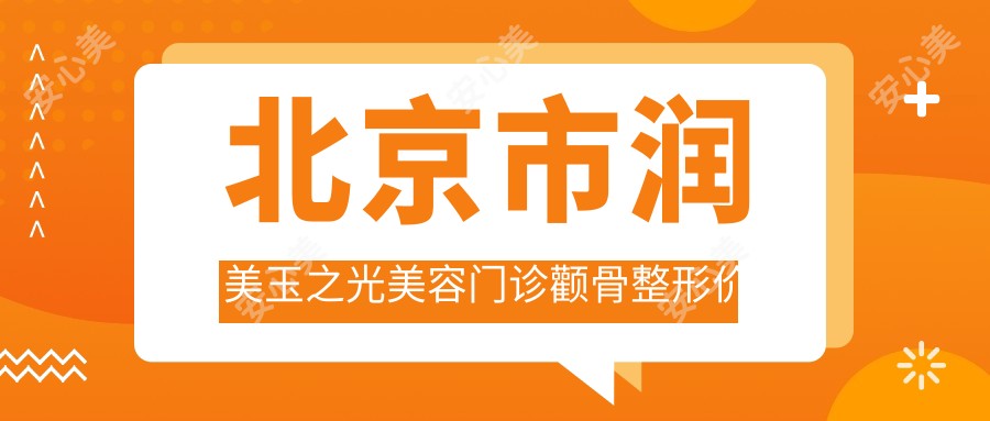 北京市润美玉之光美容门诊颧骨整形价格揭秘?注射瘦脸5K+ 玻尿酸填充8K+ 磨骨手术2W+