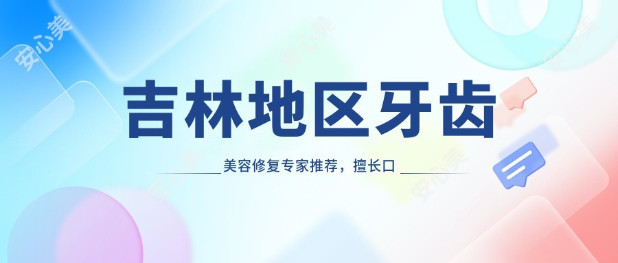 吉林地区牙齿美容修复医生推荐，擅长口腔种植与美白