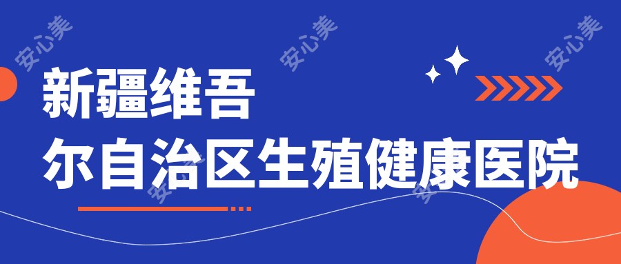 新疆维吾尔自治区生殖健康医院