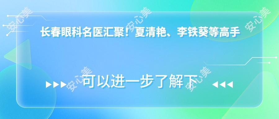 长春眼科名医汇聚！夏清艳、李铁葵等高手擅长治白内障及面部整形，口碑优良！