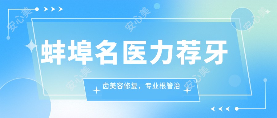 蚌埠名医力荐牙齿美容修复,根管治疗与正畸名单参考