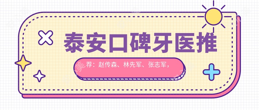 泰安口碑牙医推荐：赵传森、林先军、张志军，精通口腔种植，技术精细受好评