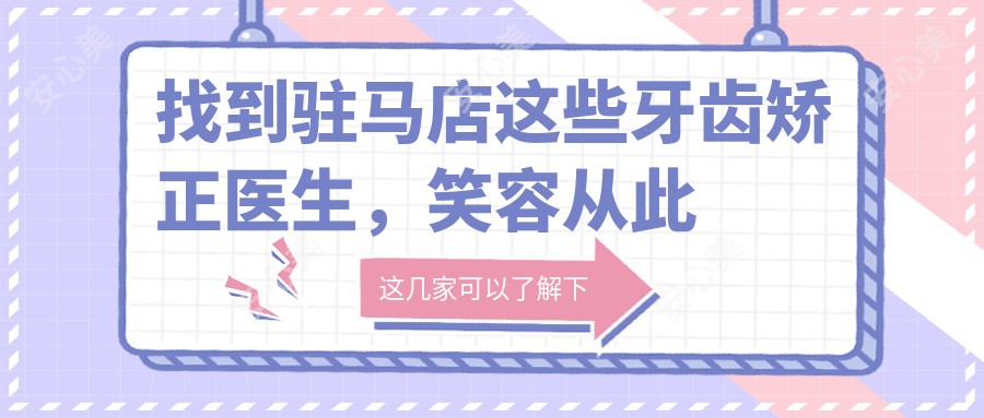 找到驻马店这些牙齿矫正医生，笑容从此更灿烂