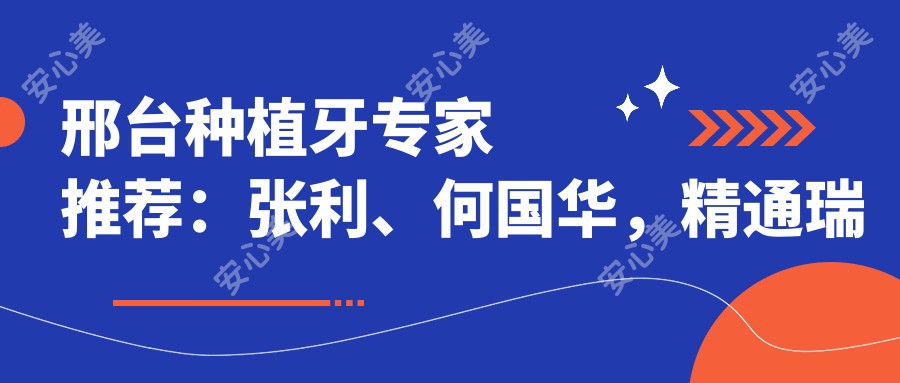 邢台种植牙医生推荐:张利、何国华,精通瑞士ITI、诺贝尔等高端种植体及穿颧微创种植技术