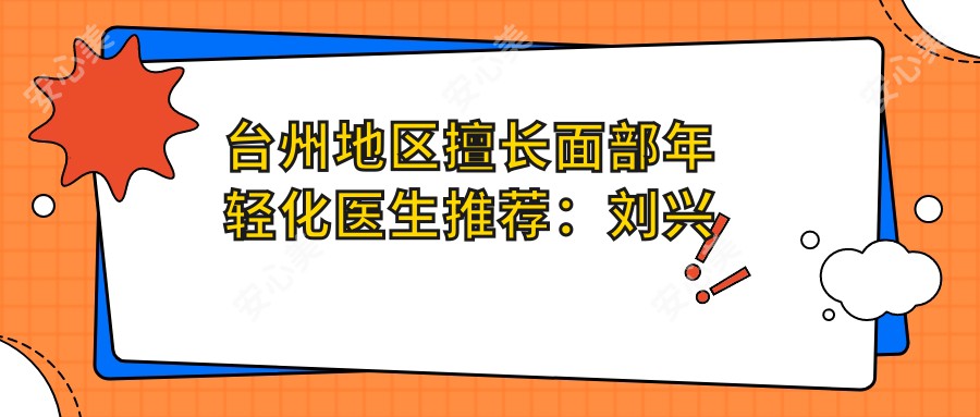 台州地区擅长面部年轻化医生推荐:刘兴达、艾长安、占洁位列其中
