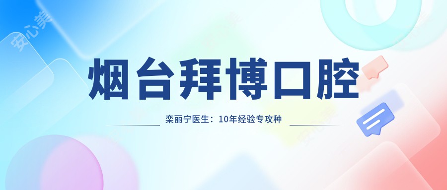 烟台拜博口腔栾丽宁医生:10年经验专攻种植牙与全瓷修复