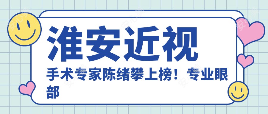 淮安近视手术医生陈绪攀上榜!眼部矫正实力获赞!